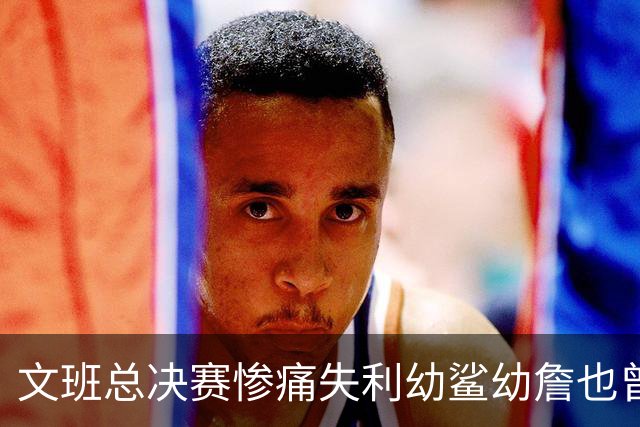 文班总决赛惨痛失利幼鲨幼詹也曾经历 马刺能靠独特性杀回来吗？